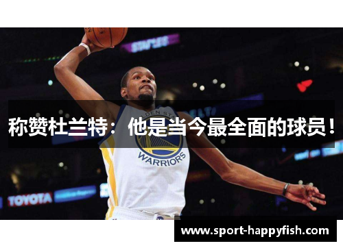 称赞杜兰特：他是当今最全面的球员！