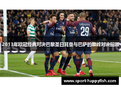 2013年欧冠经典对决巴黎圣日耳曼与巴萨的巅峰对决回顾