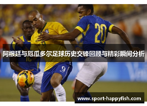 阿根廷与厄瓜多尔足球历史交锋回顾与精彩瞬间分析