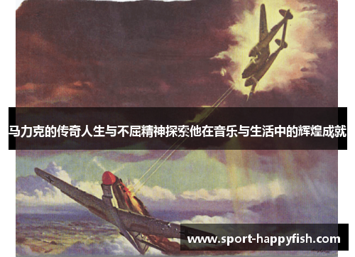 马力克的传奇人生与不屈精神探索他在音乐与生活中的辉煌成就